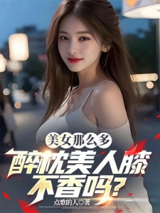 美女那么多，醉枕美人膝不香吗？