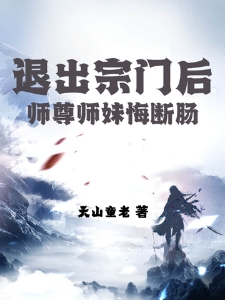 退出宗门后，师尊师妹悔断肠