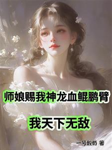 师娘赐我神龙血鲲鹏臂我天下无敌