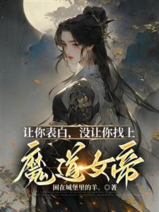 让你表白，没让你找上魔道女帝！